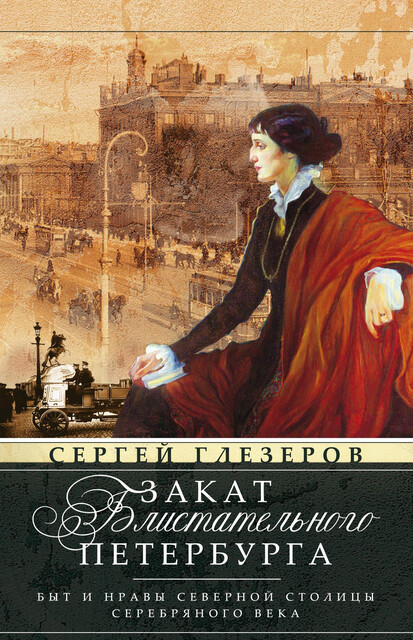 Закат блистательного Петербурга. Быт и нравы Северной столицы Серебряного века, Сергей Глезеров
