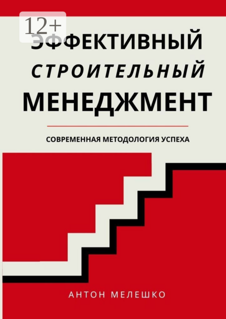 Эффективный строительный менеджмент. Современная методология успеха, Антон Мелешко