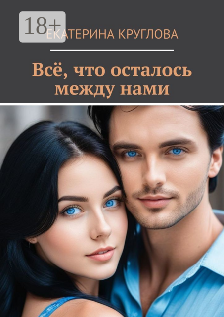 Все, что осталось между нами, Екатерина Круглова