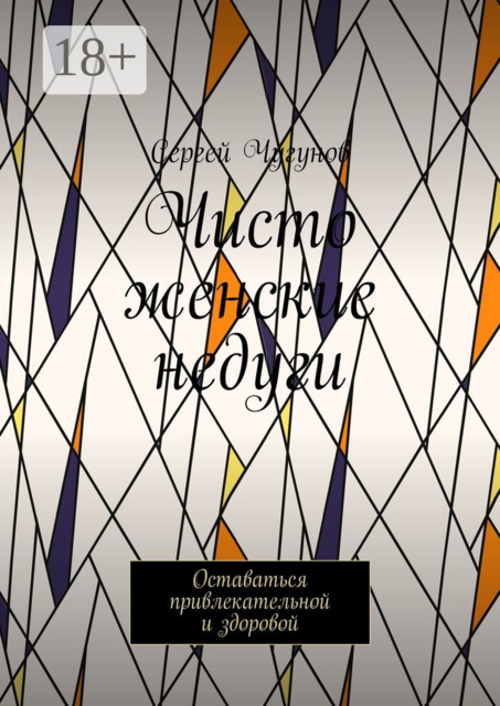 Чисто женские недуги. Оставаться привлекательной и здоровой, Сергей Чугунов