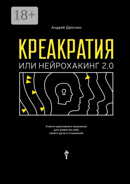 Креакратия, или Нейрохакинг 2.0. Ключи креативного мышления для развития себя, своего дела и отношений, Андрей Двоскин