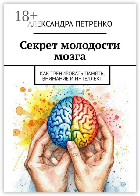 Секрет молодости мозга. Как тренировать память, внимание и интеллект
