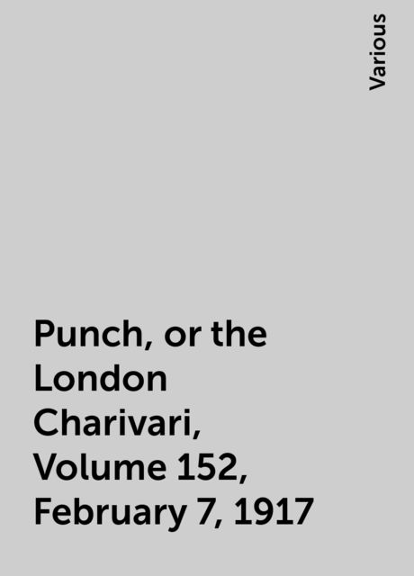 Punch, or the London Charivari, Volume 152, February 7, 1917
