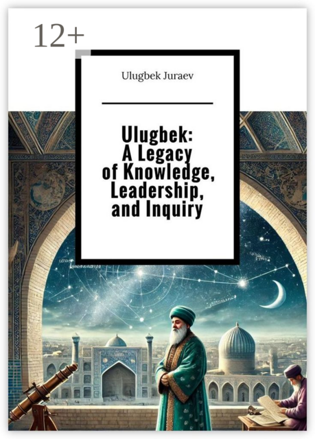 Ulugbek: A Legacy of Knowledge, Leadership, and Inquiry