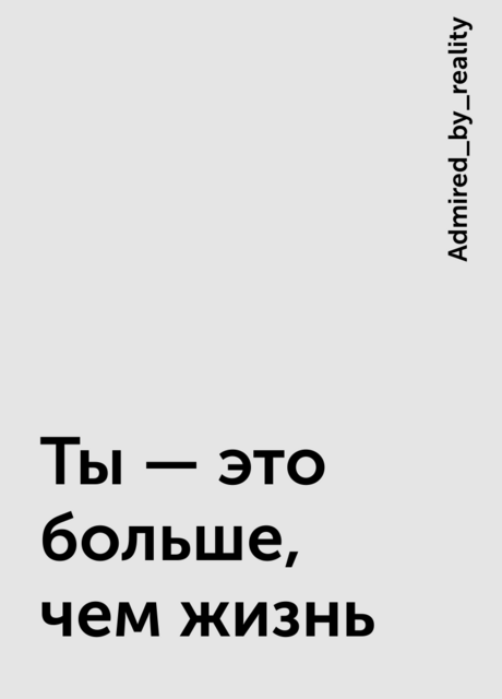 Ты — это больше, чем жизнь