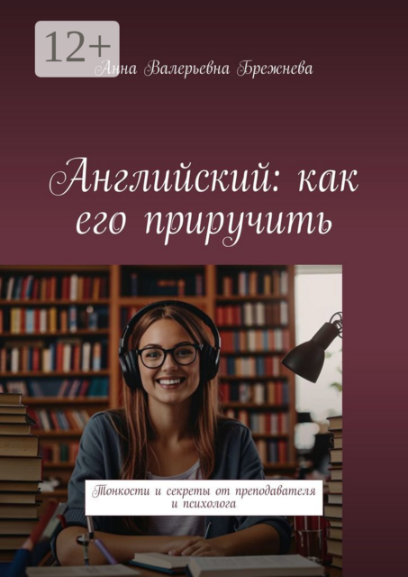 Английский: как его приручить. Тонкости и секреты от преподавателя и психолога
