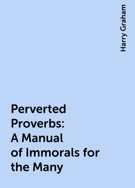 Perverted Proverbs / A Manual of Immorals for the Many