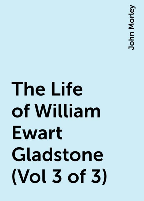 The Life of William Ewart Gladstone (Vol 3 of 3)