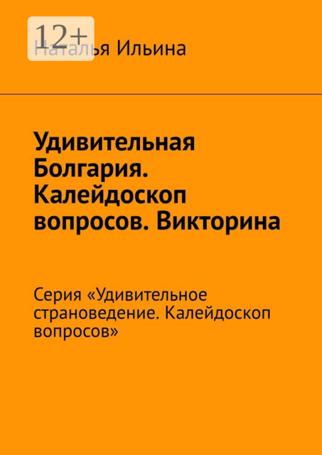 Удивительная Болгария. Калейдоскоп вопросов. Викторина. Серия «Удивительное страноведение. Калейдоскоп вопросов»