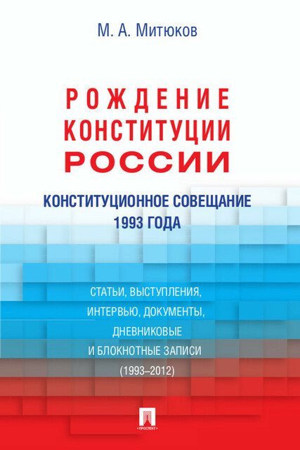 Конституционное совещание 1993 года: рождение Конституции России: статьи, выступления, интервью, документы, дневниковые и блокнотные записи (1993–2012, хипст. а, Митюков
