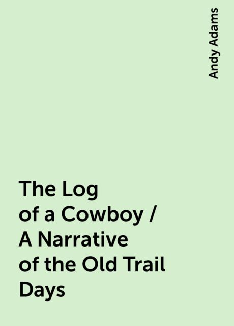 The Log of a Cowboy / A Narrative of the Old Trail Days