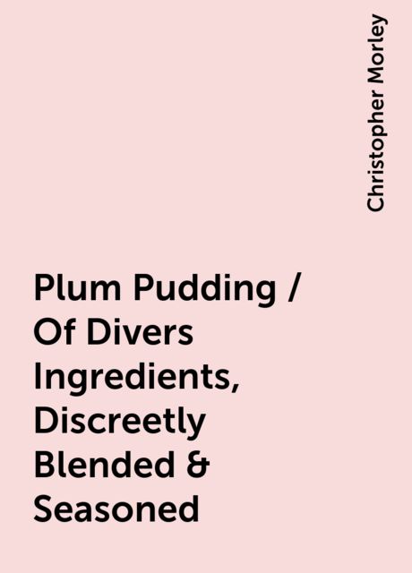 Plum Pudding / Of Divers Ingredients, Discreetly Blended & Seasoned