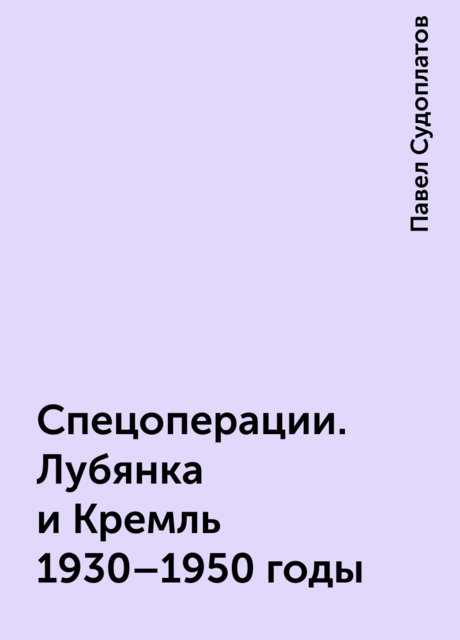 Спецоперации. Лубянка и Кремль 1930–1950 годы, Павел Судоплатов