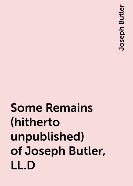 Some Remains (hitherto unpublished) of Joseph Butler, LL.D