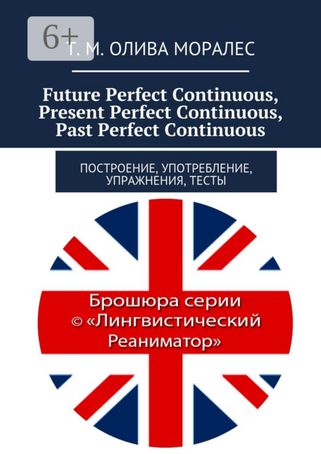 Future Perfect Continuous, Present Perfect Continuous, Past Perfect Continuous. Построение, употребление, упражнения, тесты, Татьяна Олива Моралес