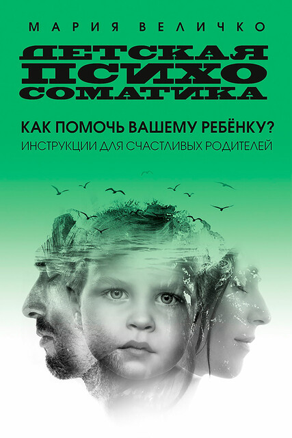 Детская психосоматика. Как помочь вашему ребенку? Инструкции для счастливых родителей
