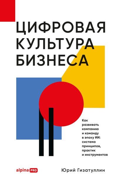 Цифровая культура бизнеса: Как развивать компанию и команду в эпоху ИИ: система принципов, практик и инструментов