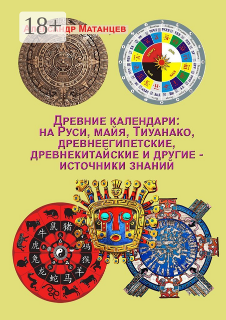 Древние календари: на Руси, майя, Тиуанако, древнеегипетские, древнекитайские и другие — источники знаний, Александр Матанцев