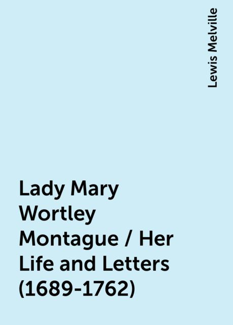 Lady Mary Wortley Montague / Her Life and Letters (1689-1762)