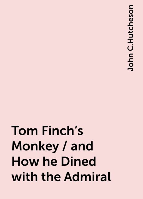 Tom Finch's Monkey / and How he Dined with the Admiral