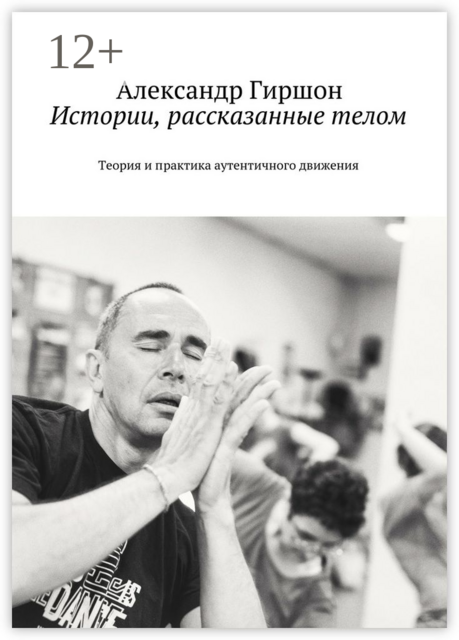 Истории, рассказанные телом. Теория и практика аутентичного движения, Александр Гиршон