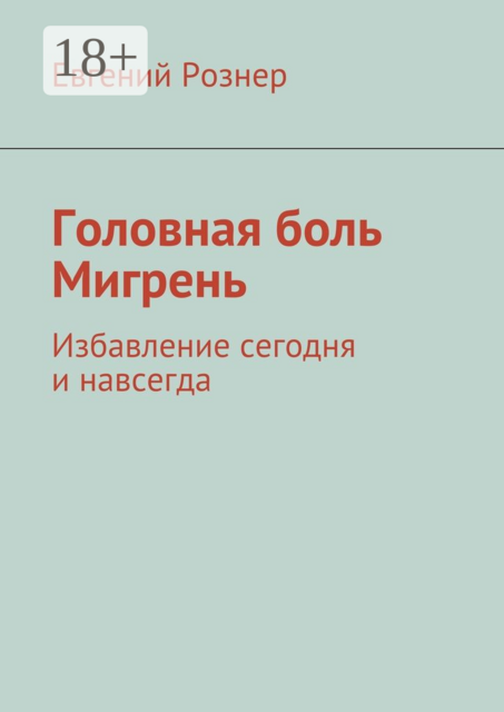 Головная боль. Мигрень. Избавление сегодня и навсегда, Евгений Рознер
