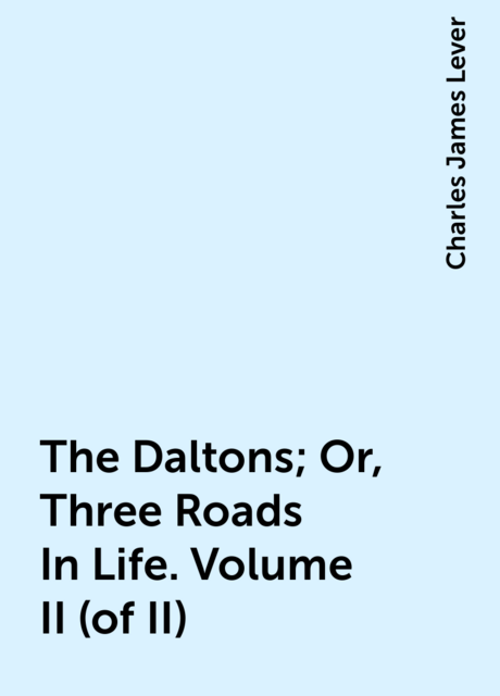 The Daltons; Or, Three Roads In Life. Volume II (of II)