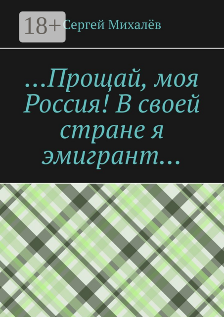 Прощай, моя Россия! В своей стране я эмигрант, Сергей Михалёв