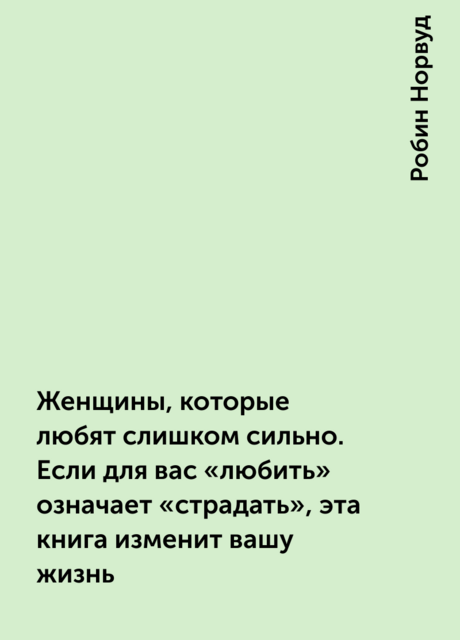 Женщины, которые любят слишком сильно. Если для вас «любить» означает «страдать», эта книга изменит вашу жизнь