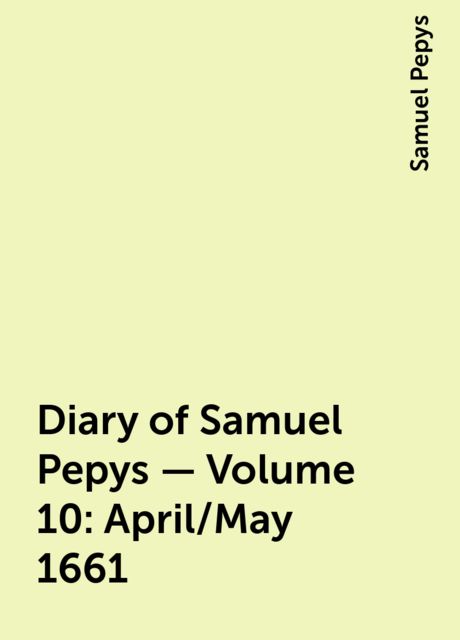 Diary of Samuel Pepys — Volume 10: April/May 1661