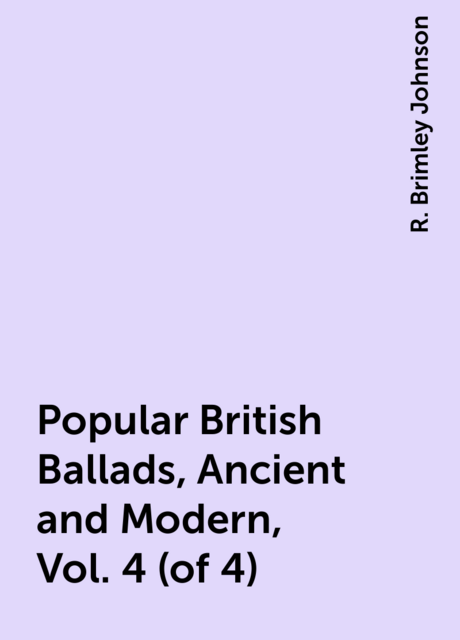 Popular British Ballads, Ancient and Modern, Vol. 4 (of 4)
