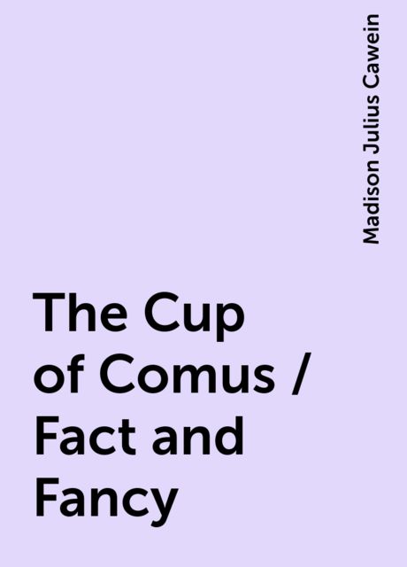 The Cup of Comus / Fact and Fancy