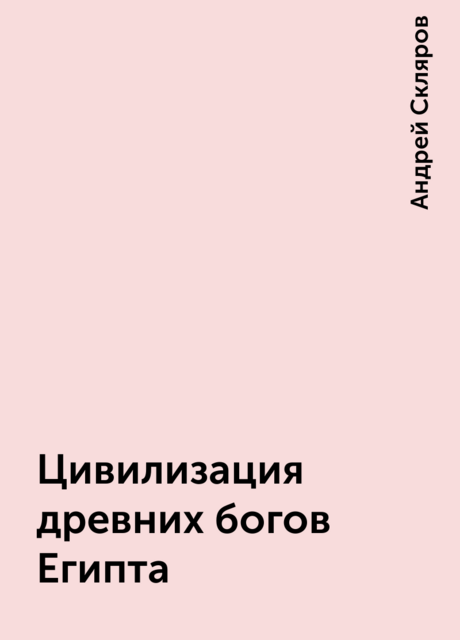 Цивилизация древних богов Египта, Андрей Скляров