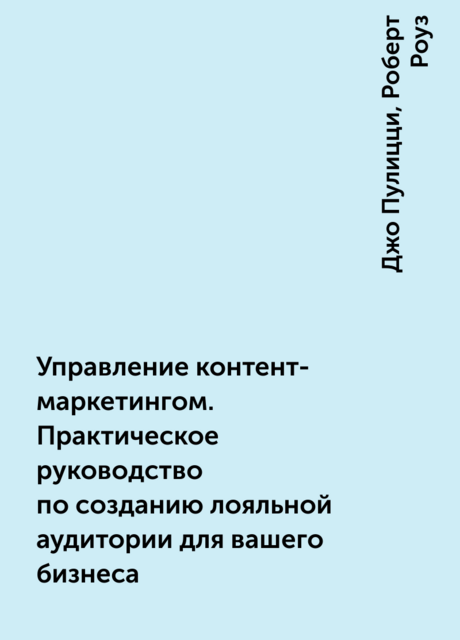 Управление контент-маркетингом. Практическое руководство по созданию лояльной аудитории для вашего бизнеса