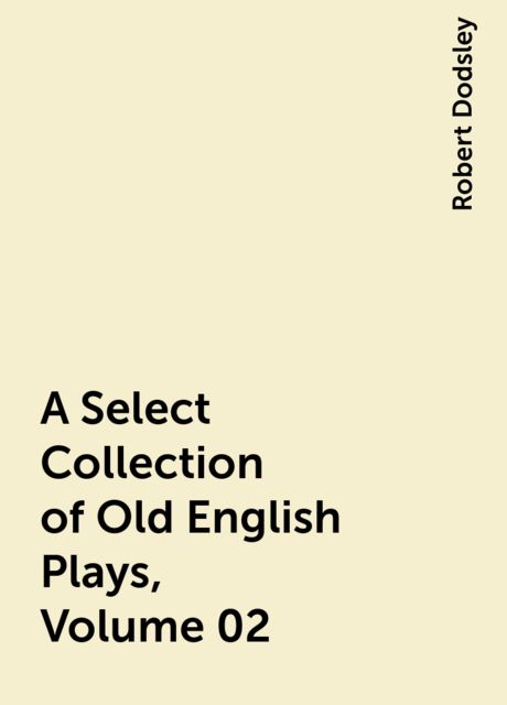 A Select Collection of Old English Plays, Volume 02