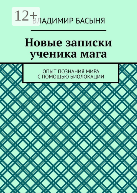 Новые записки ученика мага. Опыт познания мира с помощью биолокации