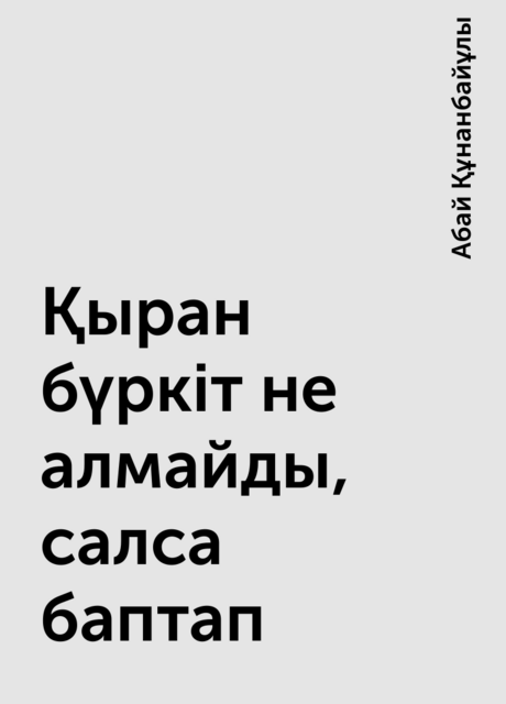 Қыран бүркіт не алмайды, салса баптап