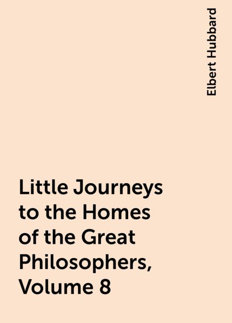 Little Journeys to the Homes of the Great Philosophers, Volume 8