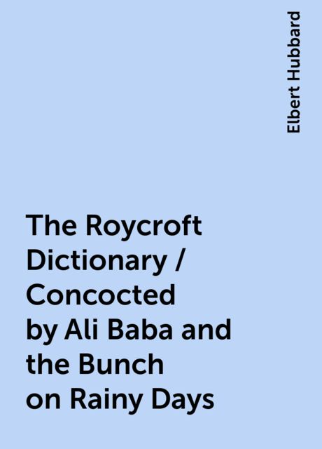 The Roycroft Dictionary, Concocted by Ali Baba and the Bunch on Rainy Days