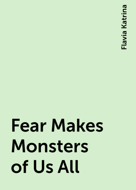 Fear Makes Monsters of Us All
