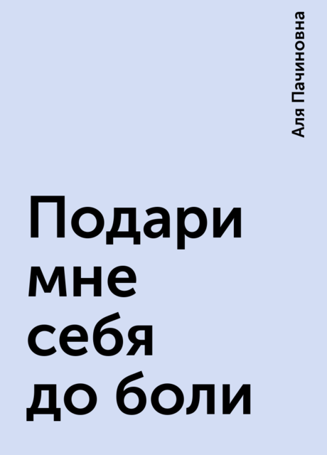 Подари мне себя до боли