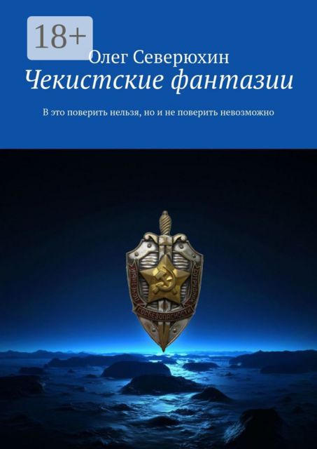 Чекистские фантазии. В это поверить нельзя, но и не поверить невозможно, Олег Северюхин