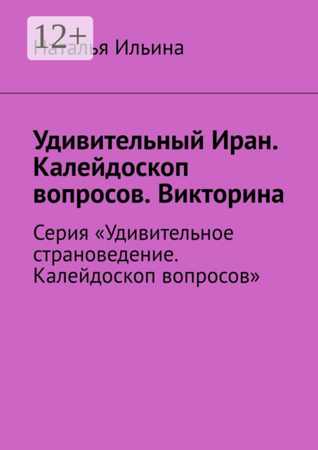 Удивительный Иран. Калейдоскоп вопросов. Викторина. Серия «Удивительное страноведение. Калейдоскоп вопросов»