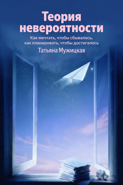 Теория невероятности. Как мечтать, чтобы сбывалось, как планировать, чтобы достигалось