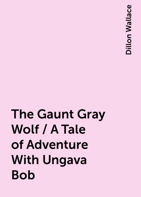The Gaunt Gray Wolf / A Tale of Adventure With Ungava Bob