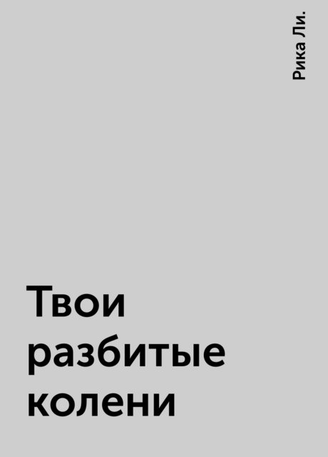 Твои разбитые колени, Рика Ли.