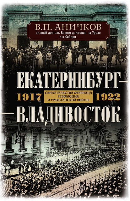 Екатеринбург – Владивосток. Свидетельства очевидца революции и гражданской войны. 1917–1922
