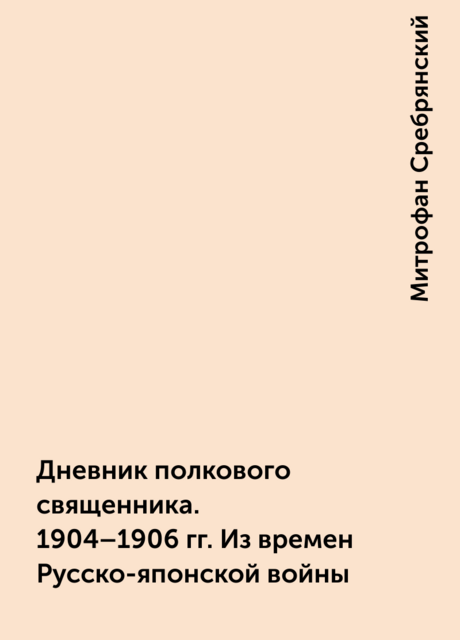 Дневник полкового священника. 1904–1906 гг. Из времен Русско-японской войны