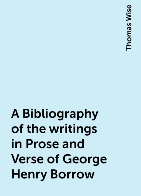 A Bibliography of the writings in Prose and Verse of George Henry Borrow