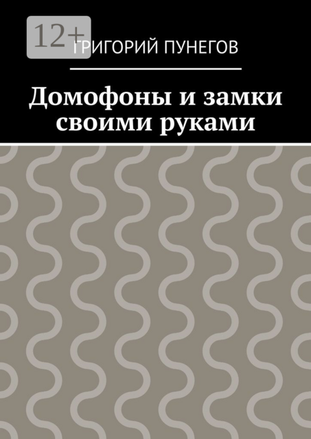 Домофоны и замки своими руками, Григорий Пунегов